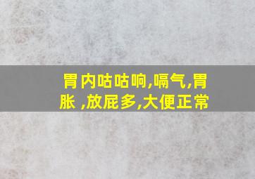 胃内咕咕响,嗝气,胃胀 ,放屁多,大便正常